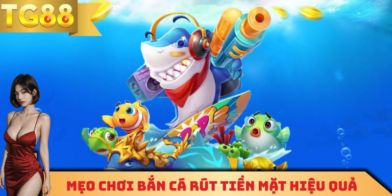 Những mẹo chơi bắn cá rút tiền mặt hiệu quả nhất 2026